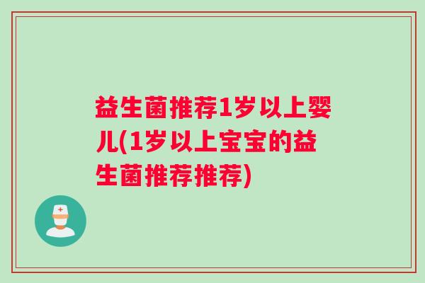 益生菌推荐1岁以上婴儿(1岁以上宝宝的益生菌推荐推荐)