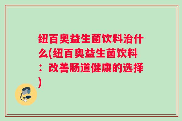 纽百奥益生菌饮料什么(纽百奥益生菌饮料：改善肠道健康的选择)