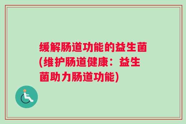缓解肠道功能的益生菌(维护肠道健康：益生菌助力肠道功能)