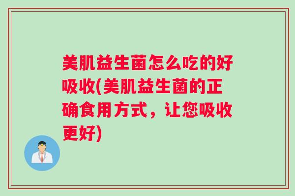 美肌益生菌怎么吃的好吸收(美肌益生菌的正确食用方式，让您吸收更好)