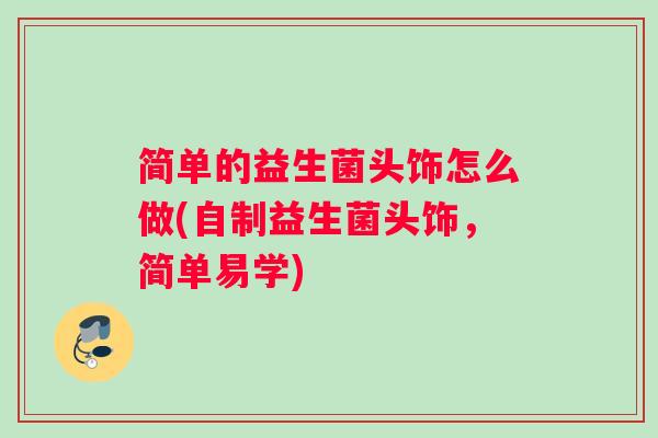 简单的益生菌头饰怎么做(自制益生菌头饰，简单易学)