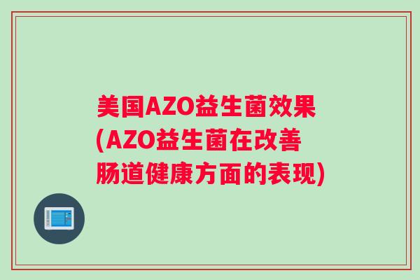 美国AZO益生菌效果(AZO益生菌在改善肠道健康方面的表现)