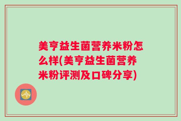 美亨益生菌营养米粉怎么样(美亨益生菌营养米粉评测及口碑分享)