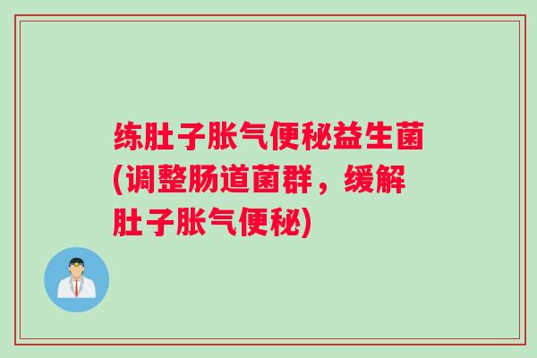 练肚子益生菌(调整肠道菌群，缓解肚子)