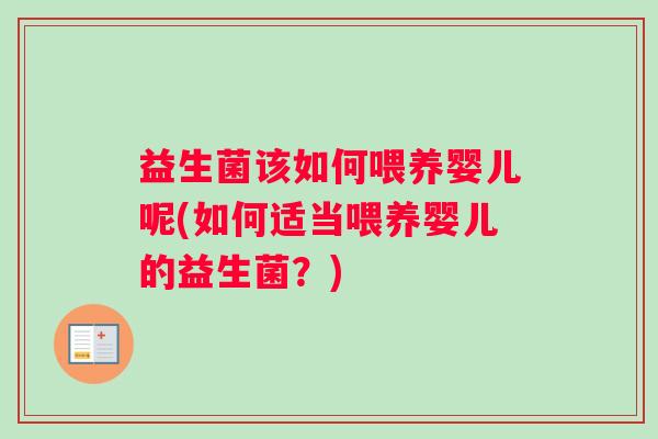 益生菌该如何喂养婴儿呢(如何适当喂养婴儿的益生菌？)