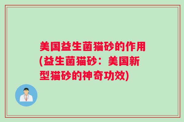 美国益生菌猫砂的作用(益生菌猫砂：美国新型猫砂的神奇功效)
