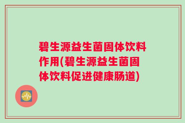 碧生源益生菌固体饮料作用(碧生源益生菌固体饮料促进健康肠道)
