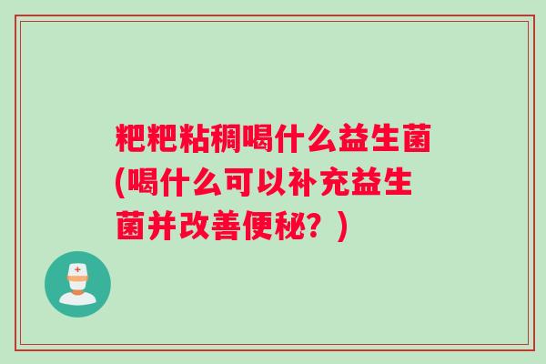 粑粑粘稠喝什么益生菌(喝什么可以补充益生菌并改善？)