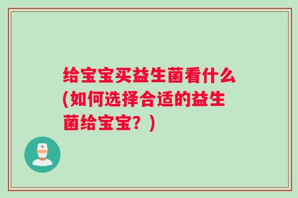 给宝宝买益生菌看什么(如何选择合适的益生菌给宝宝？)