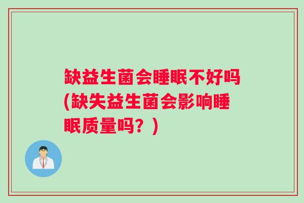 缺益生菌会睡眠不好吗(缺失益生菌会影响睡眠质量吗？)