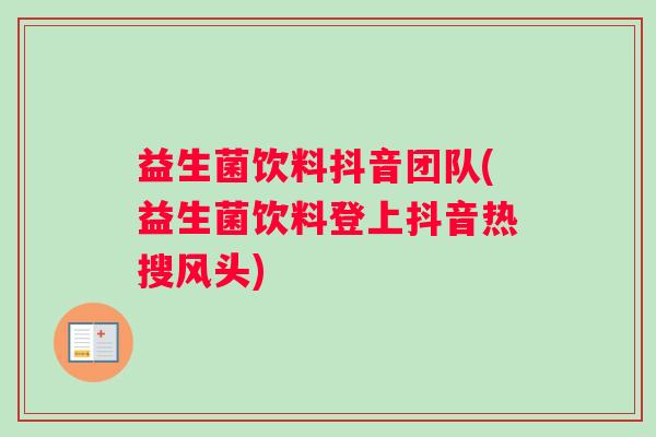 益生菌饮料抖音团队(益生菌饮料登上抖音热搜风头)