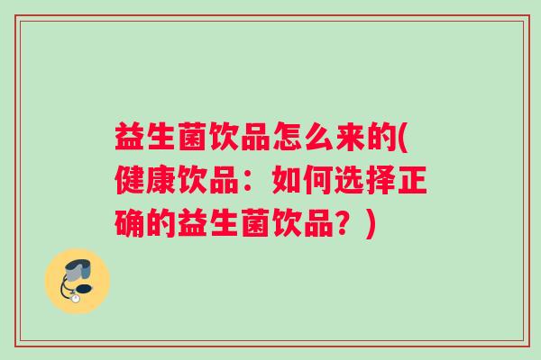 益生菌饮品怎么来的(健康饮品：如何选择正确的益生菌饮品？)