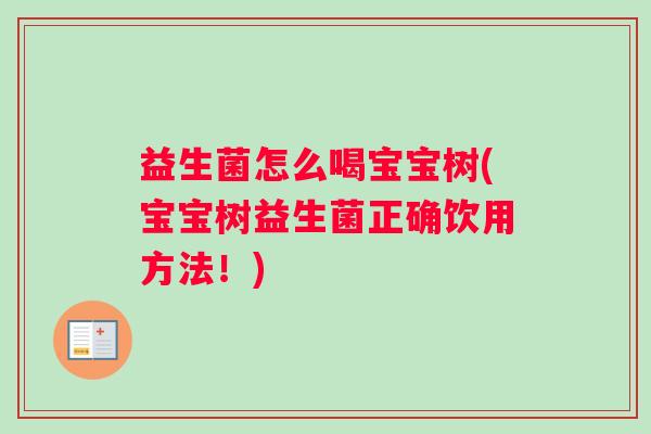 益生菌怎么喝宝宝树(宝宝树益生菌正确饮用方法！)