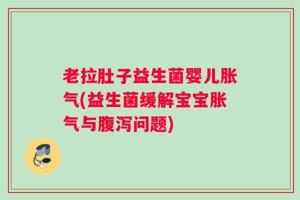 老拉肚子益生菌婴儿(益生菌缓解宝宝与问题)