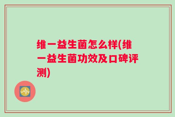 维一益生菌怎么样(维一益生菌功效及口碑评测)