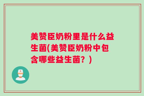 美赞臣奶粉里是什么益生菌(美赞臣奶粉中包含哪些益生菌？)