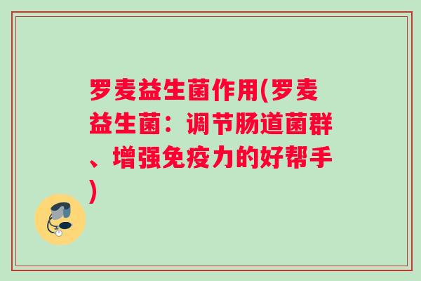 罗麦益生菌作用(罗麦益生菌：调节肠道菌群、增强免疫力的好帮手)