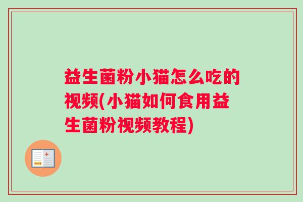 益生菌粉小猫怎么吃的视频(小猫如何食用益生菌粉视频教程)