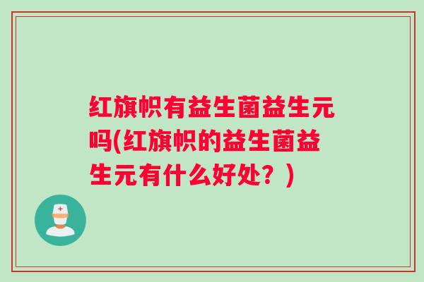 红旗帜有益生菌益生元吗(红旗帜的益生菌益生元有什么好处？)