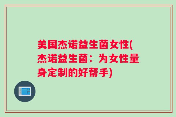 美国杰诺益生菌女性(杰诺益生菌：为女性量身定制的好帮手)