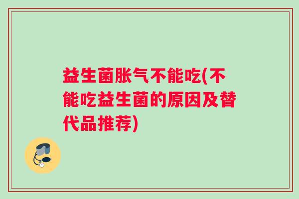 益生菌不能吃(不能吃益生菌的原因及替代品推荐) 益生菌不能吃(不能吃益生菌的原因及替代品推荐)
