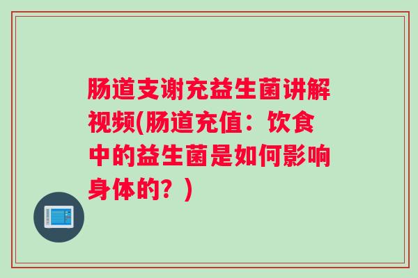 肠道支谢充益生菌讲解视频(肠道充值：饮食中的益生菌是如何影响身体的？)