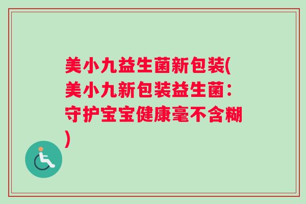美小九益生菌新包装(美小九新包装益生菌：守护宝宝健康毫不含糊)