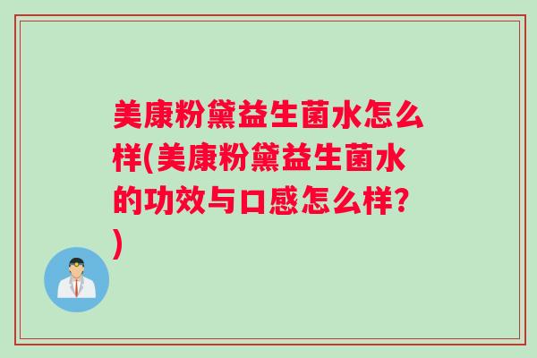 美康粉黛益生菌水怎么样(美康粉黛益生菌水的功效与口感怎么样？)