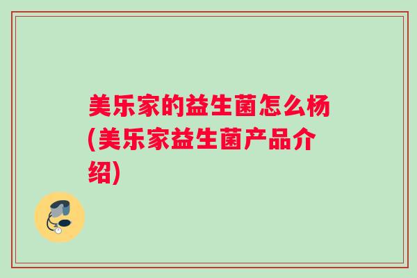 美乐家的益生菌怎么杨(美乐家益生菌产品介绍)