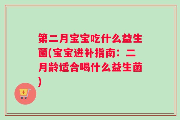 第二月宝宝吃什么益生菌(宝宝进补指南：二月龄适合喝什么益生菌)