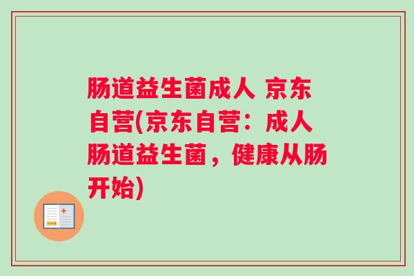 肠道益生菌成人 京东自营(京东自营：成人肠道益生菌，健康从肠开始)