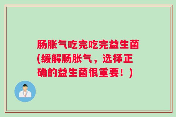 肠胀气吃完吃完益生菌(缓解肠胀气，选择正确的益生菌很重要！)