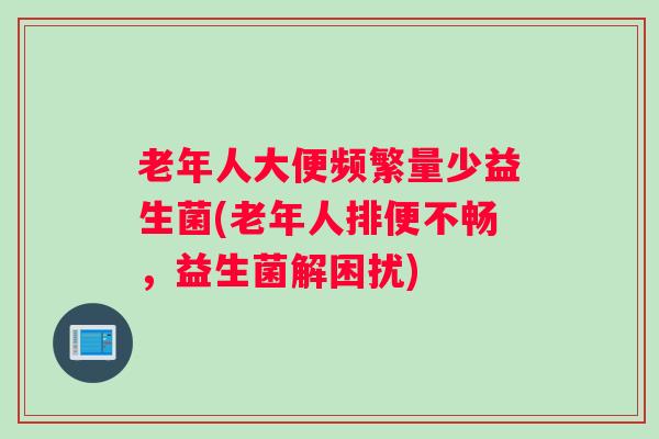 老年人大便频繁量少益生菌(老年人排便不畅，益生菌解困扰)