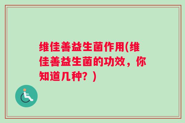 维佳善益生菌作用(维佳善益生菌的功效，你知道几种？)