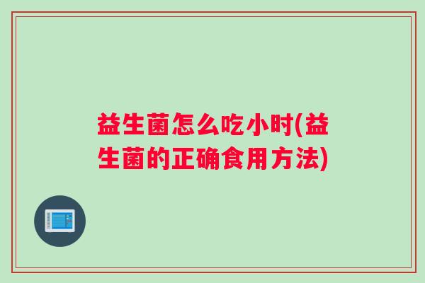 益生菌怎么吃小时(益生菌的正确食用方法)