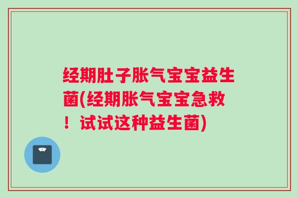 经期肚子宝宝益生菌(经期宝宝急救！试试这种益生菌)