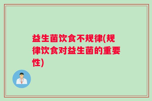 益生菌饮食不规律(规律饮食对益生菌的重要性)