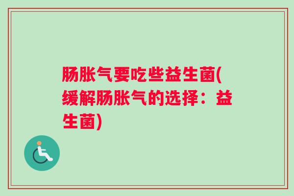 肠胀气要吃些益生菌(缓解肠胀气的选择：益生菌)