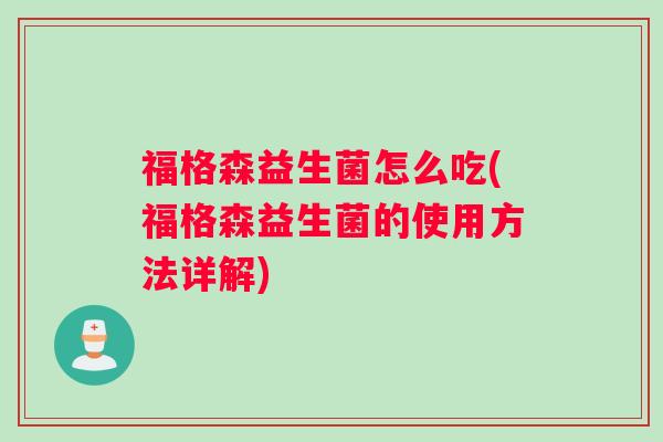 福格森益生菌怎么吃(福格森益生菌的使用方法详解)