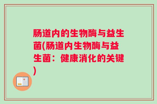 肠道内的生物酶与益生菌(肠道内生物酶与益生菌:健康消化的关键) 肠道内的生物酶与益生菌(肠道内生物酶与益生菌:健康消化的关键)
