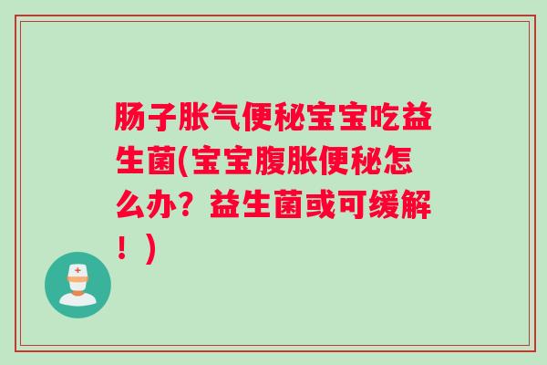 肠子宝宝吃益生菌(宝宝怎么办？益生菌或可缓解！)