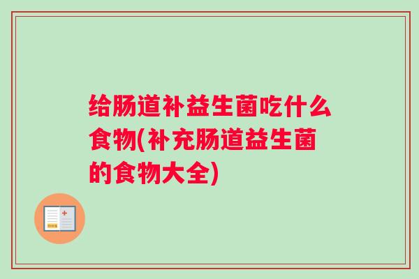 给肠道补益生菌吃什么食物(补充肠道益生菌的食物大全)