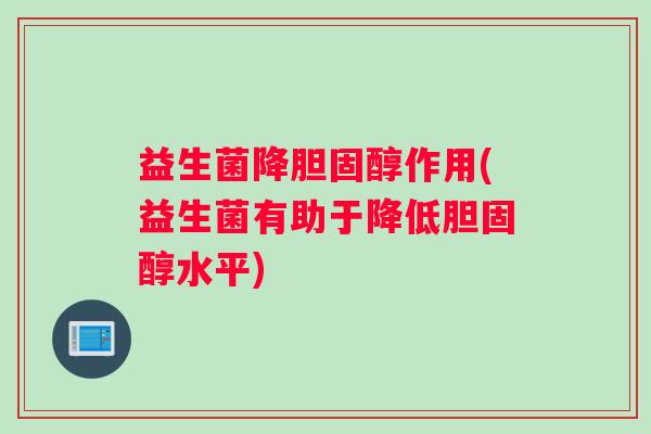 益生菌降作用(益生菌有助于降低水平)