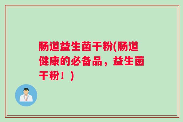 肠道益生菌干粉(肠道健康的必备品，益生菌干粉！)