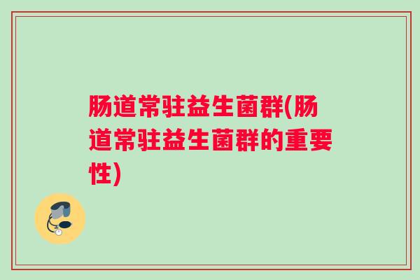 肠道常驻益生菌群(肠道常驻益生菌群的重要性)