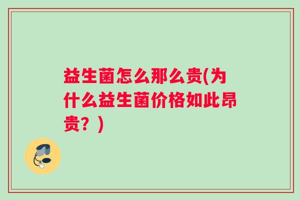 益生菌怎么那么贵(为什么益生菌价格如此昂贵？)
