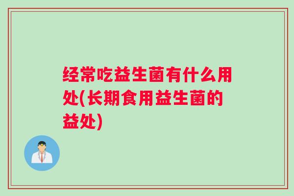 经常吃益生菌有什么用处(长期食用益生菌的益处)