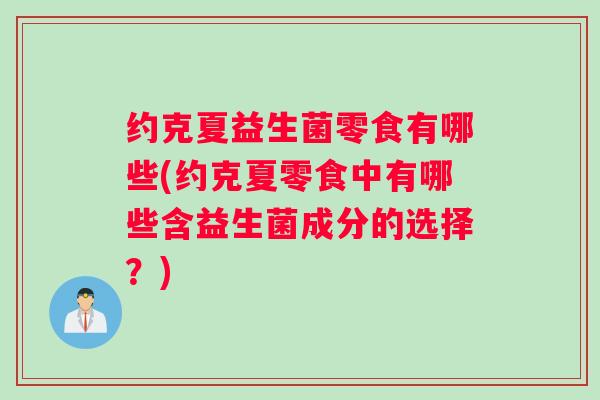 约克夏益生菌零食有哪些(约克夏零食中有哪些含益生菌成分的选择？)