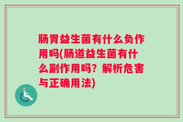 肠胃益生菌有什么负作用吗(肠道益生菌有什么副作用吗？解析危害与正确用法)