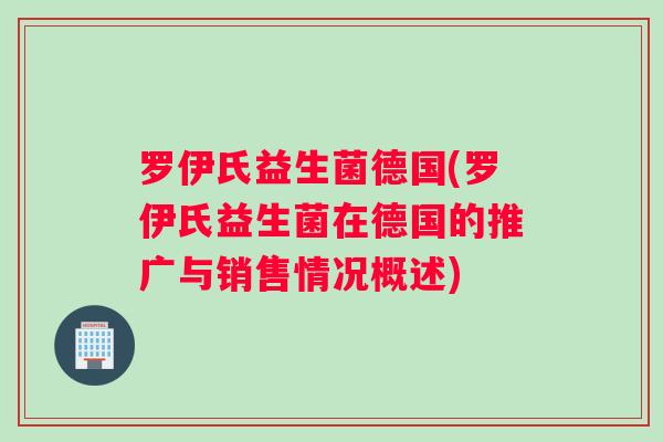 罗伊氏益生菌德国(罗伊氏益生菌在德国的推广与销售情况概述)